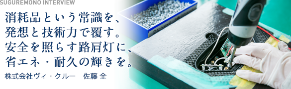 発想の根底には消費者目線。“消耗品という常識を、発想と技術力で覆す。安全を照らす路肩灯に、省エネ・耐久の輝きを。